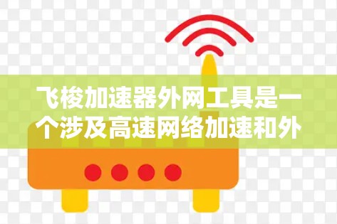 飞梭加速器外网工具是一个涉及高速网络加速和外部网络优化的技术领域，主要包括以下几个关键方面