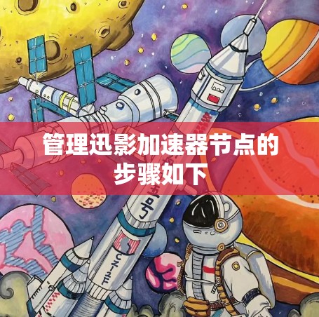 管理迅影加速器节点的步骤如下