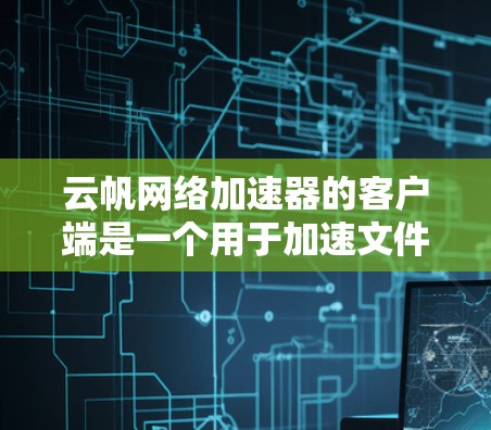 云帆网络加速器的客户端是一个用于加速文件上传和下载的网络工具,支持多种文件格式,帮助用户更快完成文件上传和下载。以下是详细的步骤和信息 云帆网络加速器的客户端是一个用于加速文件上传和下载的网络工具,支持多种文件格式,帮助用户更快完成文件上传和下载。以下是详细的步骤和信息