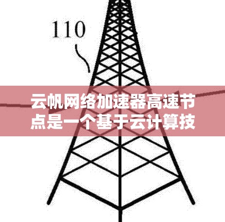 云帆网络加速器高速节点是一个基于云计算技术的网络加速解决方案，旨在提升数据传输效率和质量。以下是对该技术的详细分析