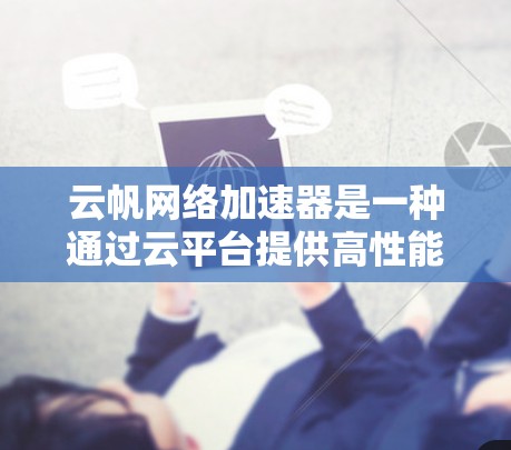 云帆网络加速器是一种通过云平台提供高性能网络服务的加速工具,广泛应用于Web开发、移动应用等场景。以下是关于云帆网络加速器在海外访问的详细信息 云帆网络加速器是一种通过云平台提供高性能网络服务的加速工具,广泛应用于Web开发、移动应用等场景。以下是关于云帆网络加速器在海外访问的详细信息