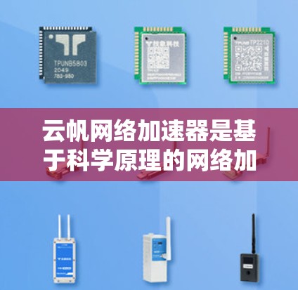 云帆网络加速器是基于科学原理的网络加速软件，旨在提升用户连接互联网的效率。以下是对该工具的详细介绍