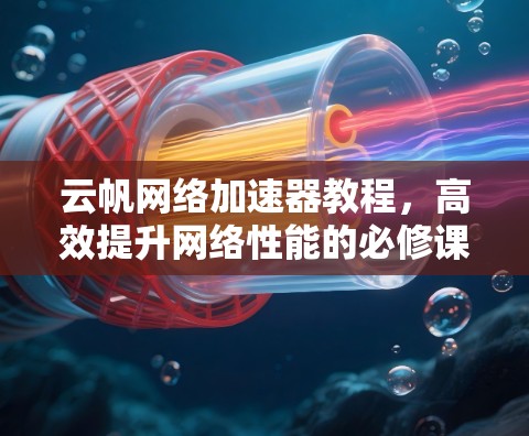 云帆网络加速器教程，高效提升网络性能的必修课