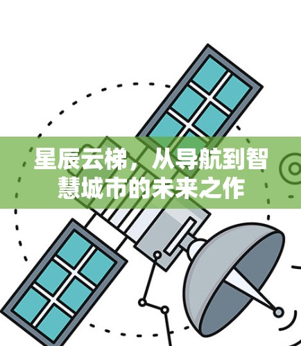 星辰云梯，从导航到智慧城市的未来之作