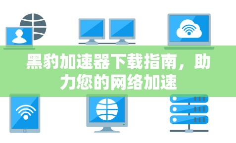 黑豹加速器下载指南，助力您的网络加速