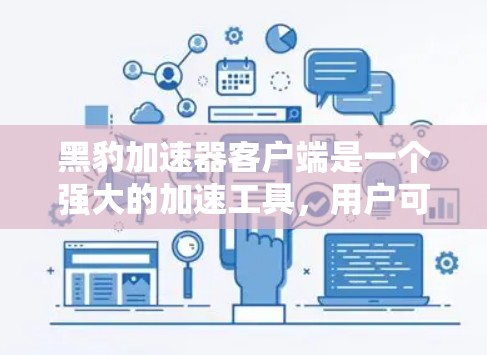 黑豹加速器客户端是一个强大的加速工具,用户可以在本地电脑上使用它来加速下载、优化网站和云资源。如果你正在寻找如何使用它的方法,以下是一些详细的步骤和提示 黑豹加速器客户端是一个强大的加速工具,用户可以在本地电脑上使用它来加速下载、优化网站和云资源。如果你正在寻找如何使用它的方法,以下是一些详细的步骤和提示
