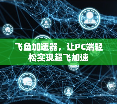飞鱼加速器,让PC端轻松实现超飞加速 飞鱼加速器,让PC端轻松实现超飞加速