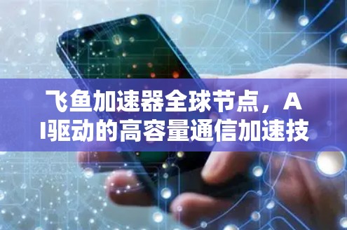 飞鱼加速器全球节点,AI驱动的高容量通信加速技术 飞鱼加速器全球节点,AI驱动的高容量通信加速技术