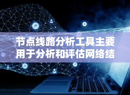 节点线路分析工具主要用于分析和评估网络结构、电路设计、项目管理等领域。以下是一些常见的节点线路分析工具及其用途 节点线路分析工具主要用于分析和评估网络结构、电路设计、项目管理等领域。以下是一些常见的节点线路分析工具及其用途