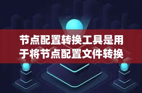 节点配置转换工具是用于将节点配置文件转换为其他格式或从JSON文件中读取配置信息的工具。以下是对这些工具的系统性总结 节点配置转换工具是用于将节点配置文件转换为其他格式或从JSON文件中读取配置信息的工具。以下是对这些工具的系统性总结