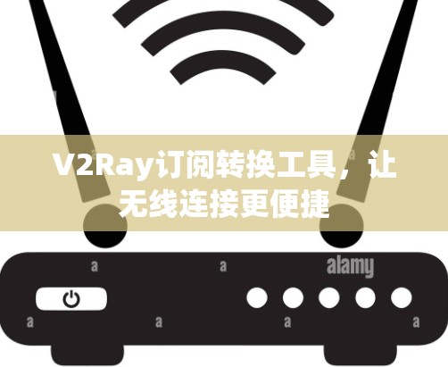 V2Ray订阅转换工具，让无线连接更便捷