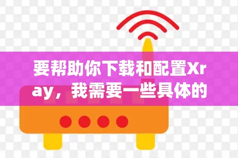 要帮助你下载和配置Xray,我需要一些具体的信息,例如你的设备类型、平台(如Windows、Linux、Mac)以及具体的Xray版本。以下是一些常见的步骤,可以帮助你获取和配置Xray 要帮助你下载和配置Xray,我需要一些具体的信息,例如你的设备类型、平台(如Windows、Linux、Mac)以及具体的Xray版本。以下是一些常见的步骤,可以帮助你获取和配置Xray