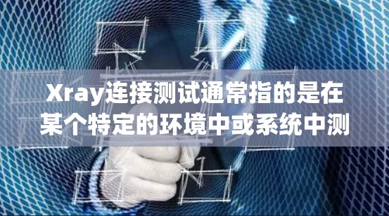 Xray连接测试通常指的是在某个特定的环境中或系统中测试Xray(可能是某种框架、库、工具或模块)的连接性和功能是否正常。Xray可能有不同的变体,具体取决于上下文,因此需要根据具体场景来理解 Xray连接测试通常指的是在某个特定的环境中或系统中测试Xray(可能是某种框架、库、工具或模块)的连接性和功能是否正常。Xray可能有不同的变体,具体取决于上下文,因此需要根据具体场景来理解
