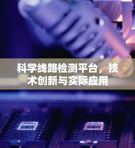 科学线路检测平台,技术创新与实际应用 科学线路检测平台,技术创新与实际应用