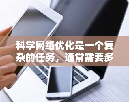 科学网络优化是一个复杂的任务，通常需要多角度考虑。以下是一个科学网络优化的方案，涵盖多个方面，帮助你提升网络性能、降低成本并提高效率