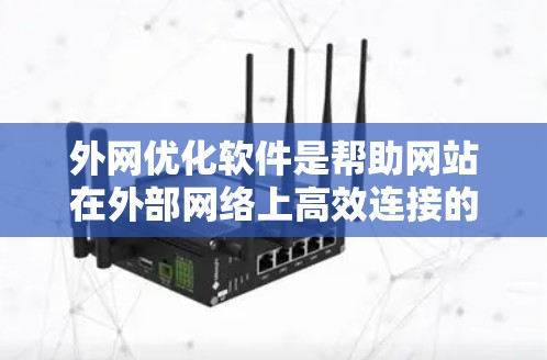 外网优化软件是帮助网站在外部网络上高效连接的工具,主要功能包括流量管理、防火墙设置、连接策略优化、缓存管理等。以下是对外网优化软件的详细分析和解决方案 外网优化软件是帮助网站在外部网络上高效连接的工具,主要功能包括流量管理、防火墙设置、连接策略优化、缓存管理等。以下是对外网优化软件的详细分析和解决方案