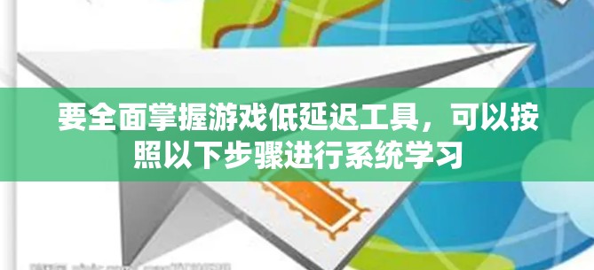 要全面掌握游戏低延迟工具,可以按照以下步骤进行系统学习 要全面掌握游戏低延迟工具,可以按照以下步骤进行系统学习