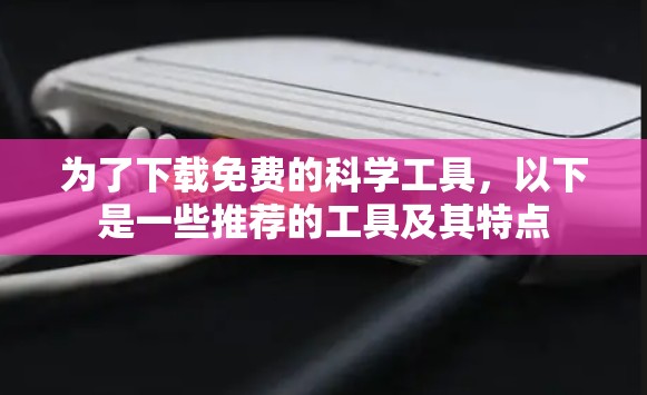 为了下载免费的科学工具，以下是一些推荐的工具及其特点