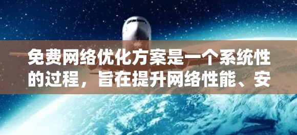免费网络优化方案是一个系统性的过程,旨在提升网络性能、安全性并确保设备稳定。以下是一个结构化的优化方案 免费网络优化方案是一个系统性的过程,旨在提升网络性能、安全性并确保设备稳定。以下是一个结构化的优化方案