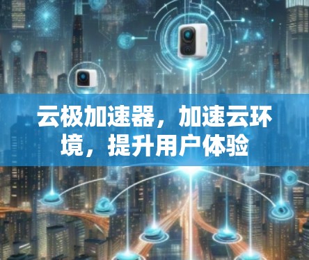 云极加速器，加速云环境，提升用户体验