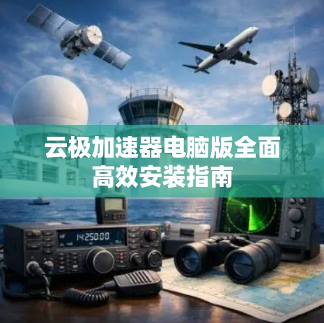 云极加速器电脑版全面高效安装指南 云极加速器电脑版全面高效安装指南