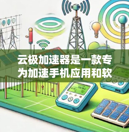 云极加速器是一款专为加速手机应用和软件而设计的加速工具,支持安卓设备。它通过调整系统资源和应用资源的分配,提升手机的性能和效率。以下是使用云极加速器的步骤 云极加速器是一款专为加速手机应用和软件而设计的加速工具,支持安卓设备。它通过调整系统资源和应用资源的分配,提升手机的性能和效率。以下是使用云极加速器的步骤