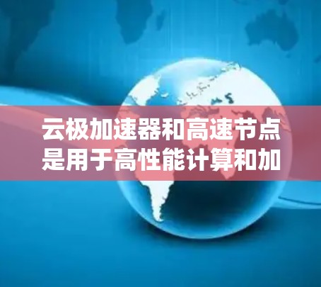云极加速器和高速节点是用于高性能计算和加速任务的硬件设备,主要关注高效的数据处理和计算能力。以下是对这些设备的系统性总结 云极加速器和高速节点是用于高性能计算和加速任务的硬件设备,主要关注高效的数据处理和计算能力。以下是对这些设备的系统性总结