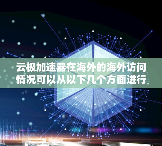 云极加速器在海外的海外访问情况可以从以下几个方面进行分析 云极加速器在海外的海外访问情况可以从以下几个方面进行分析