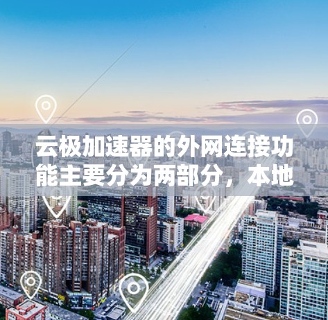 云极加速器的外网连接功能主要分为两部分,本地连接和服务器连接 云极加速器的外网连接功能主要分为两部分,本地连接和服务器连接